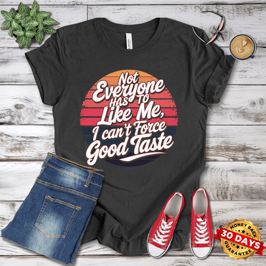 Not Everyone Has to Like Me, I Can't Force Good Taste T-Shirt