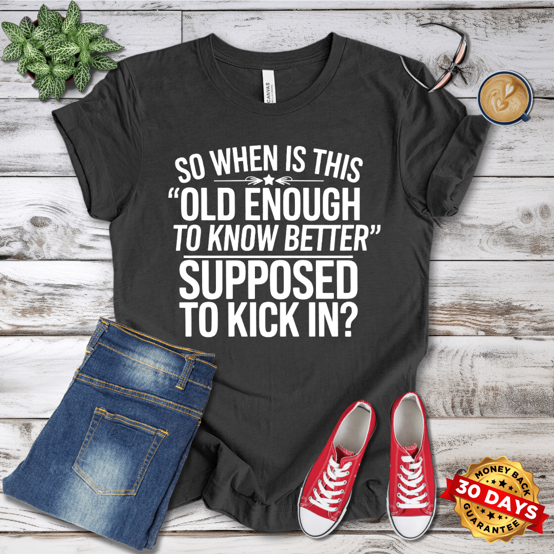 So When Is Old Enough to Know Better Supposed to Kick In?  T-Shirt