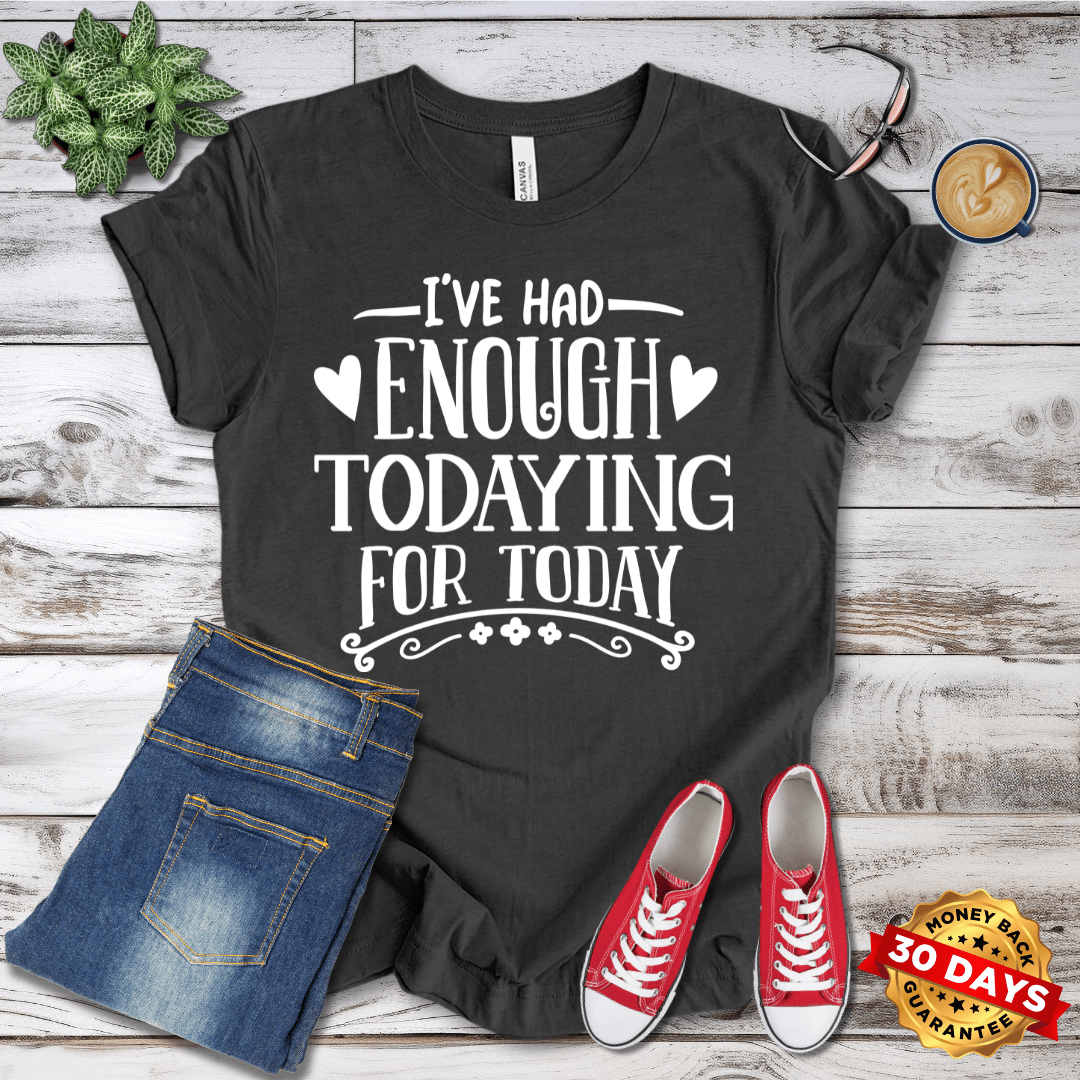 I've Had Enough Todaying For Today T-Shirt