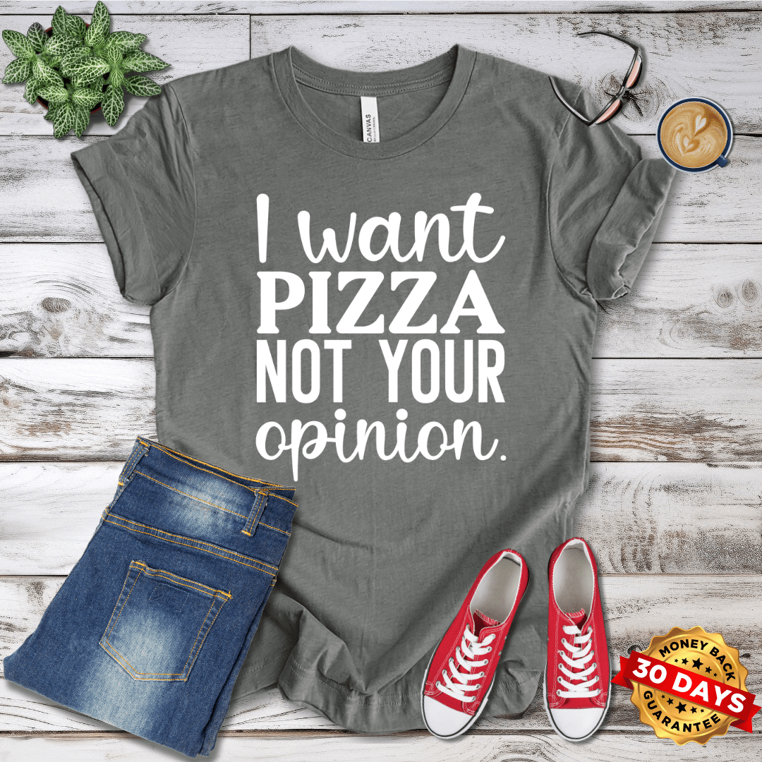 I Want Pizza Not Your Opinion T-Shirt