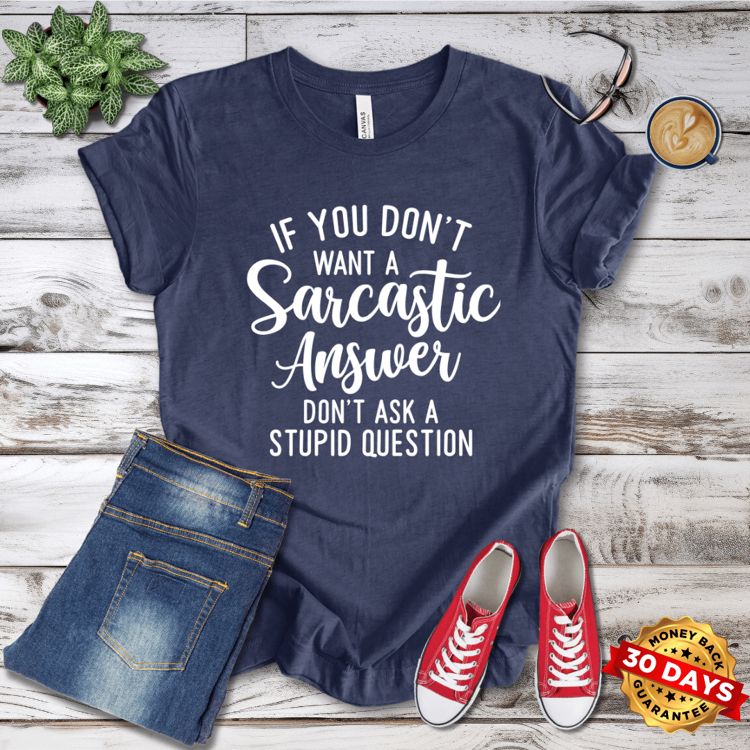 If You Don't Want a Sarcastic Answer Don't Ask A Stupid Question T-Shirt