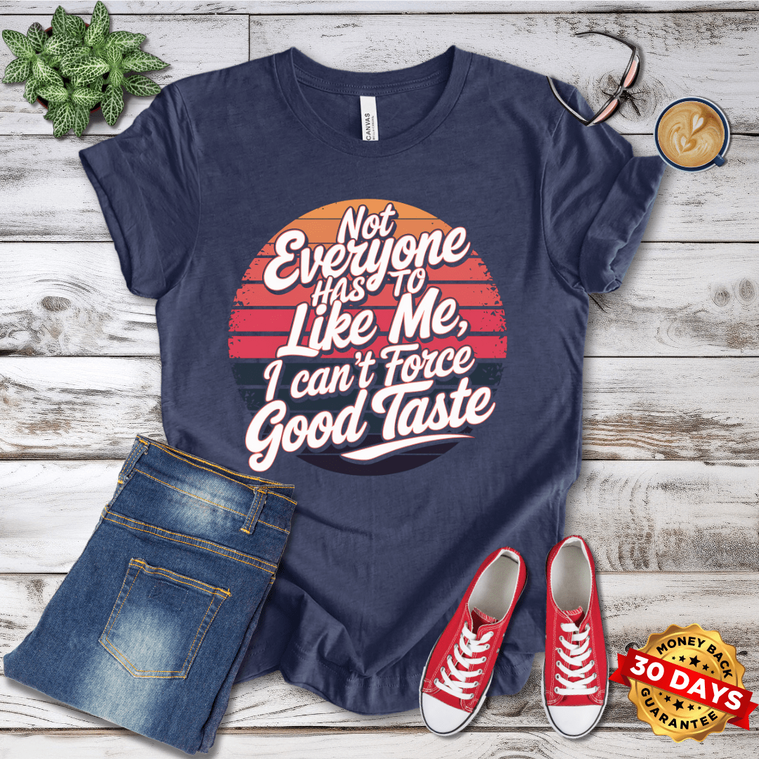 Not Everyone Has to Like Me, I Can't Force Good Taste T-Shirt