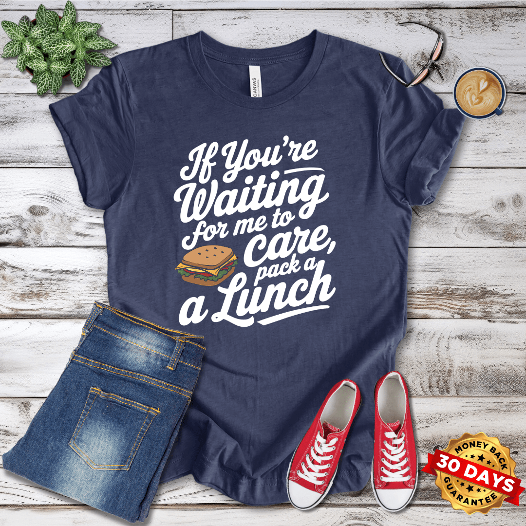 If You're Waiting for me to Care Pack A Lunch T-Shirt