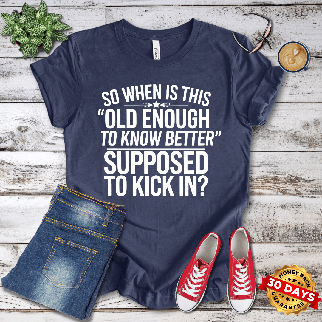 So When Is Old Enough to Know Better Supposed to Kick In?  T-Shirt