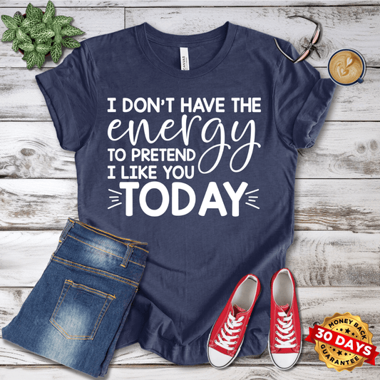 I Don't Have the Energy to Pretend I Like You Today T-Shirt