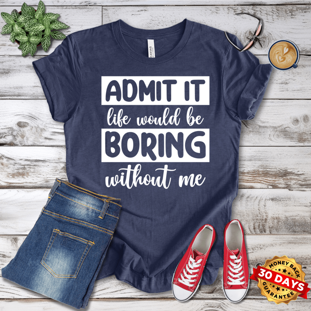 Life Would Be Boring Without Me T-Shirt