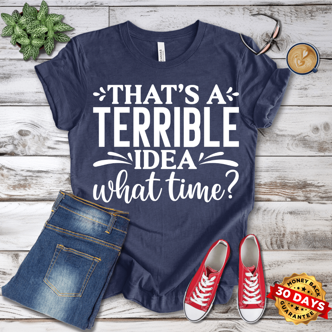 That's A Terrible Idea What Time T-Shirt