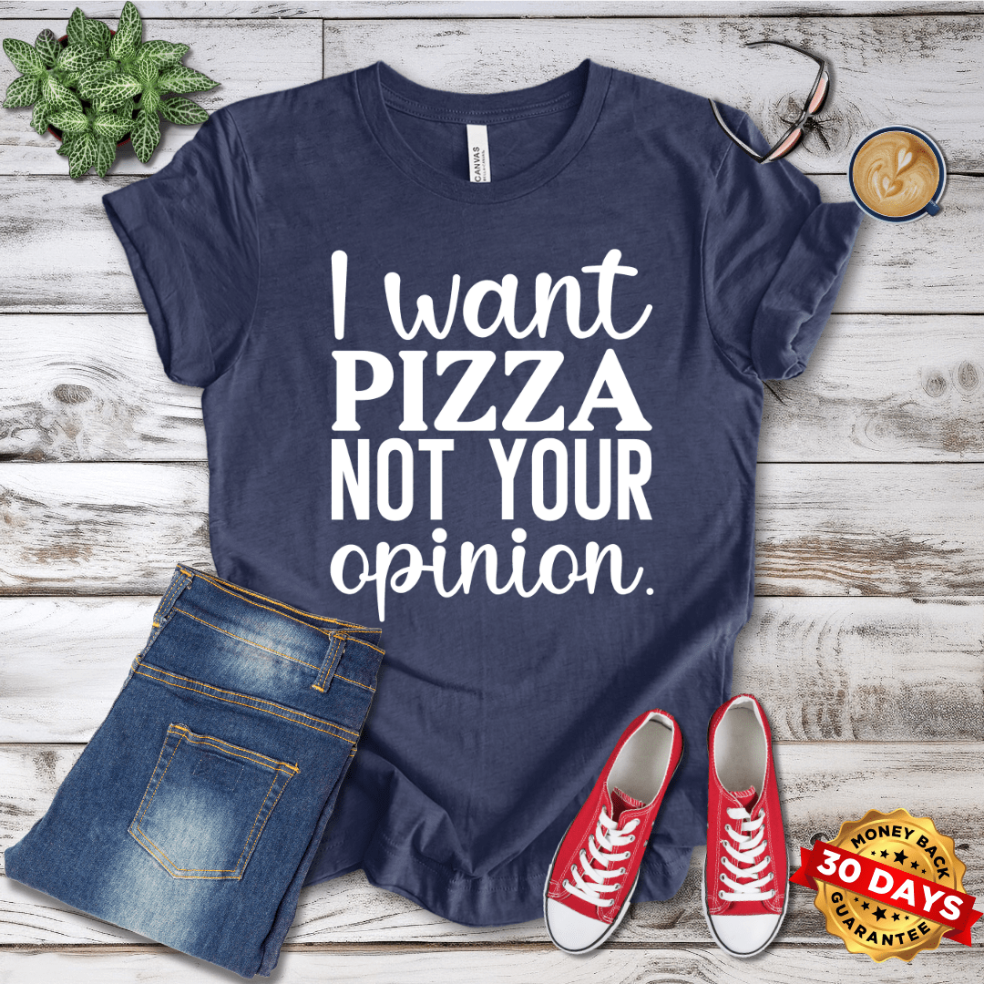 I Want Pizza Not Your Opinion T-Shirt