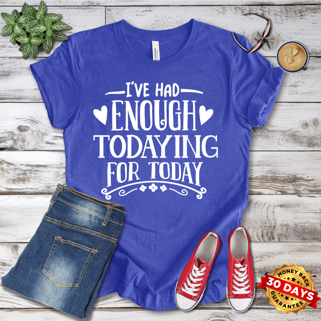 I've Had Enough Todaying For Today T-Shirt