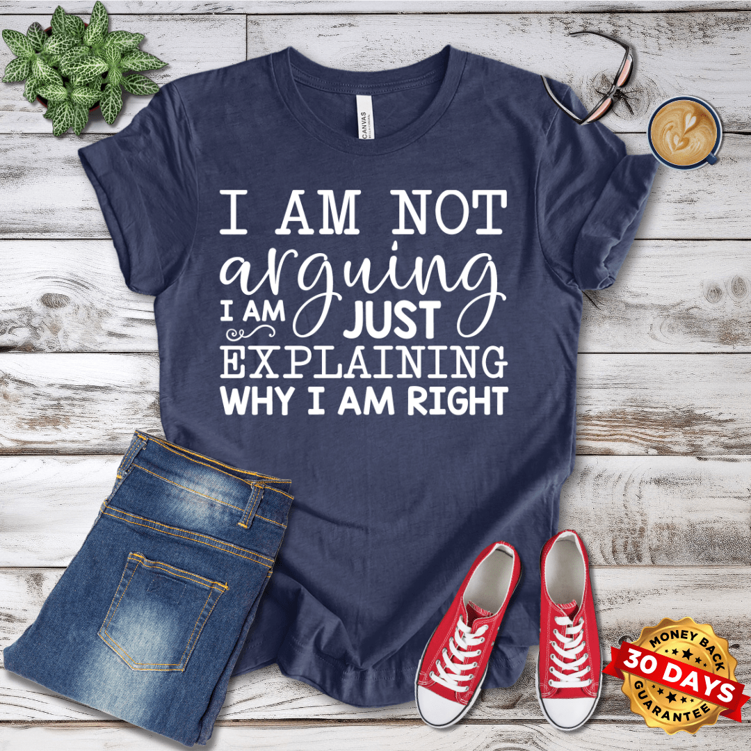 I Am Not Arguing I am Just Explaining Why I Am Right T-Shirt