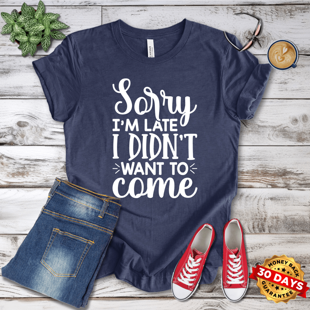 Sorry I'm Late I Didn't Want To Come T-Shirt