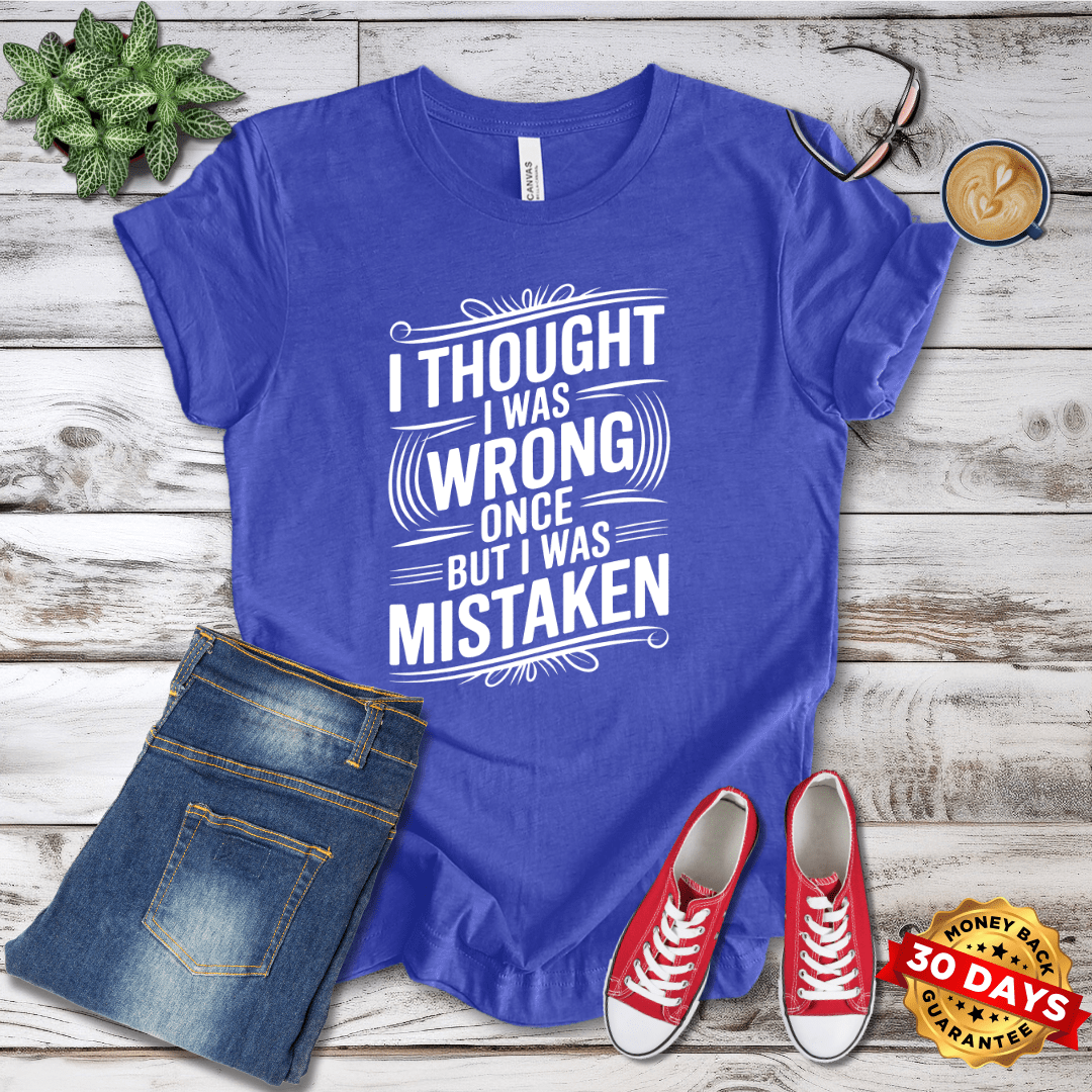 I Thought I Was Wrong Once But I Was Mistaken T-Shirt