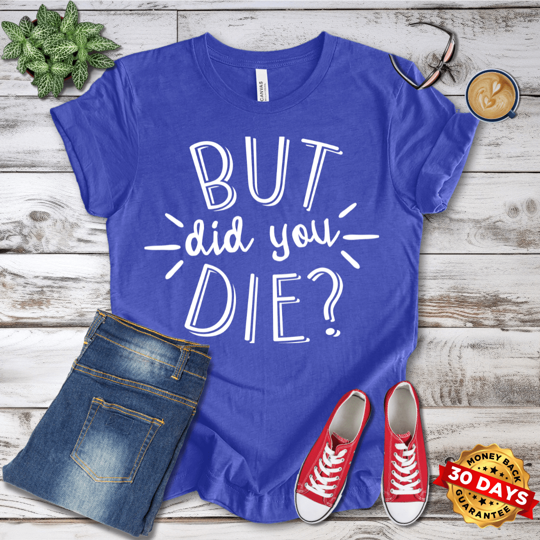 But Did You Die? T-Shirt