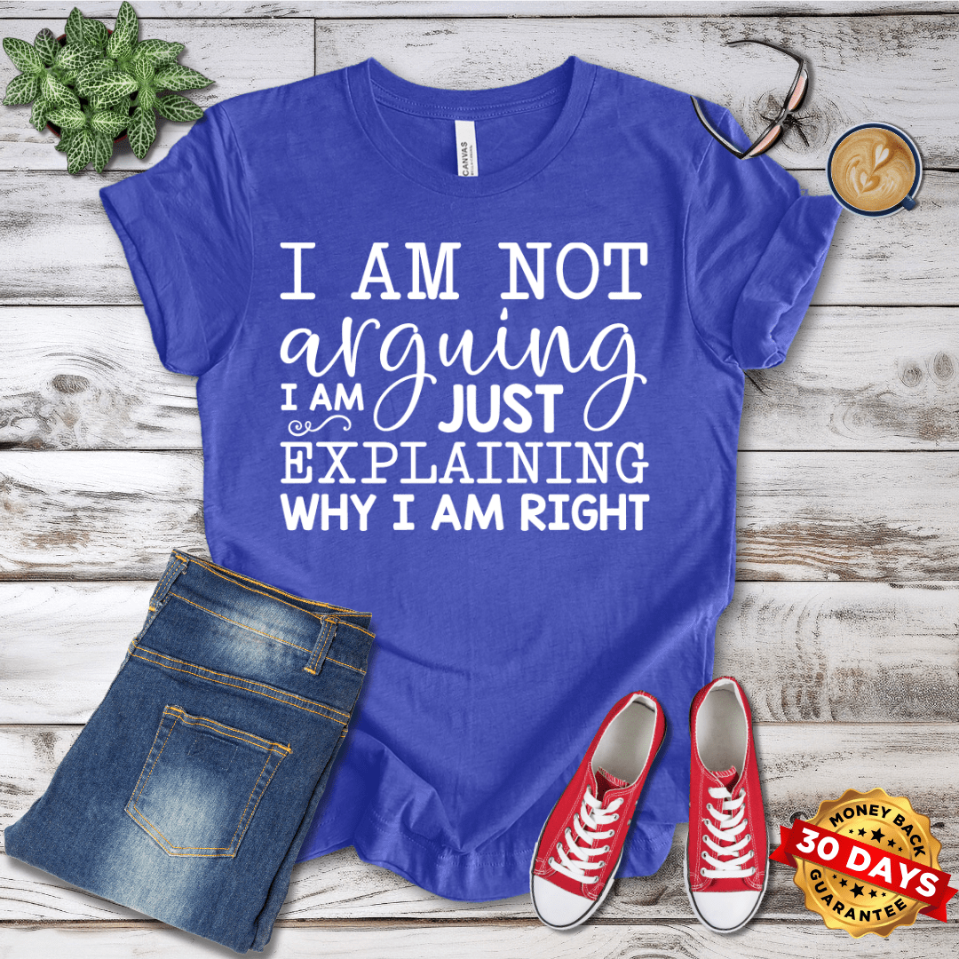 I Am Not Arguing I am Just Explaining Why I Am Right T-Shirt