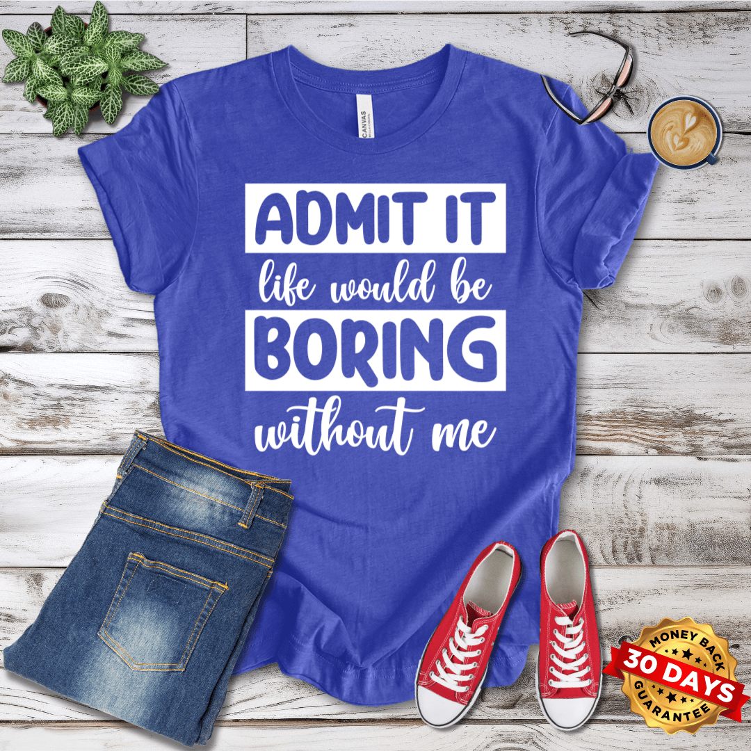 Life Would Be Boring Without Me T-Shirt