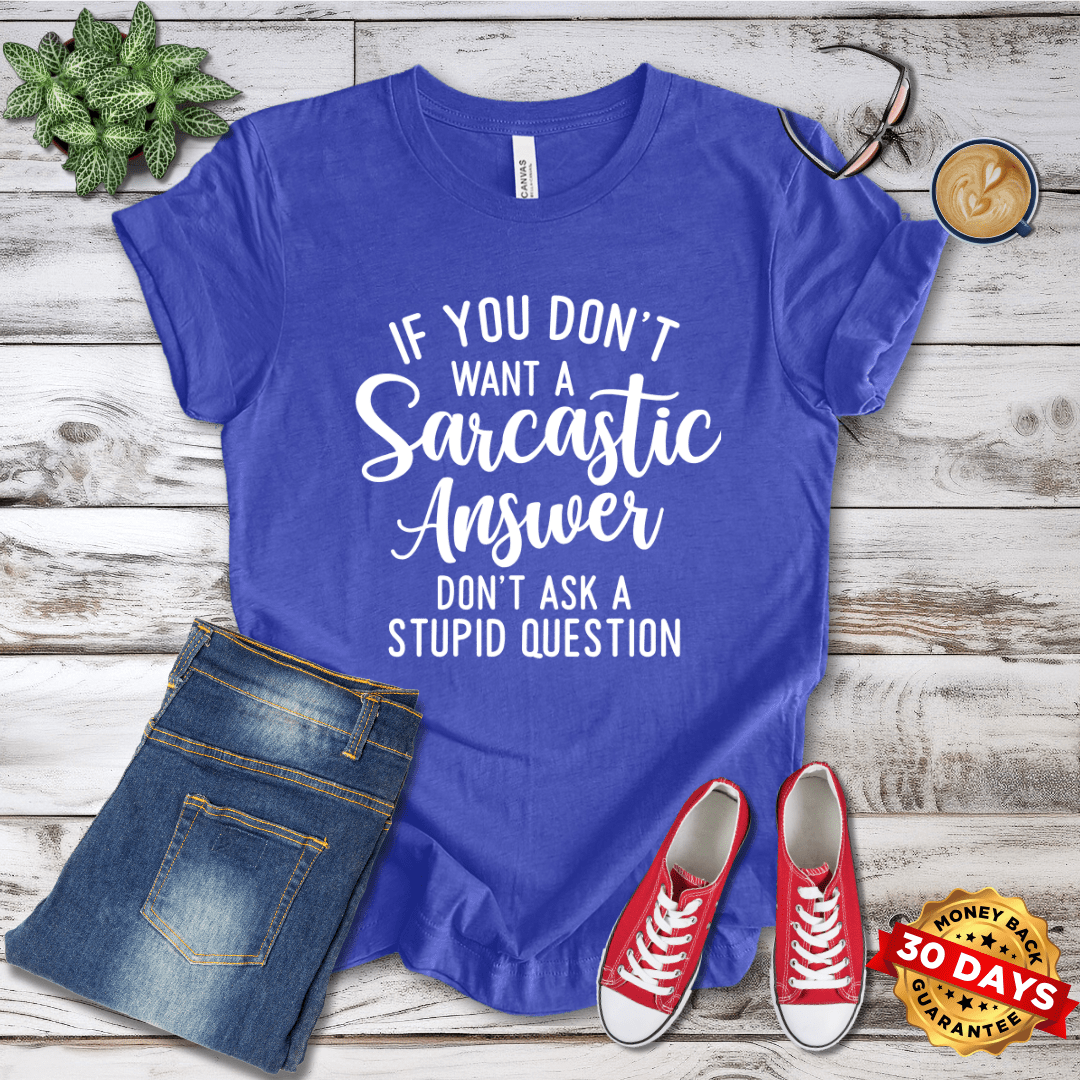 If You Don't Want a Sarcastic Answer Don't Ask A Stupid Question T-Shirt