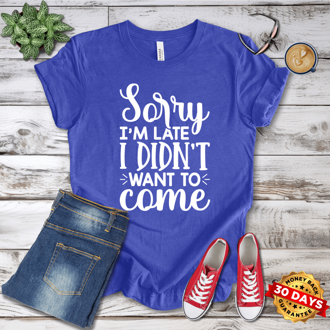 Sorry I'm Late I Didn't Want To Come T-Shirt