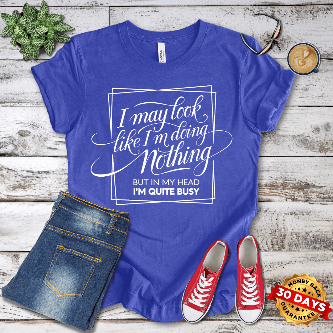 I May Look Like I'm Doing Nothing But in My Head I'm Quite Busy   T-Shirt