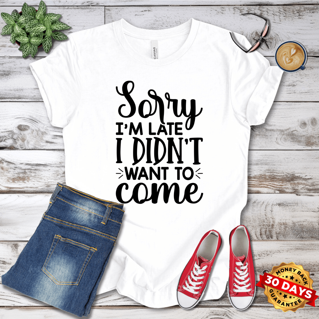 Sorry I'm Late I Didn't Want To Come T-Shirt