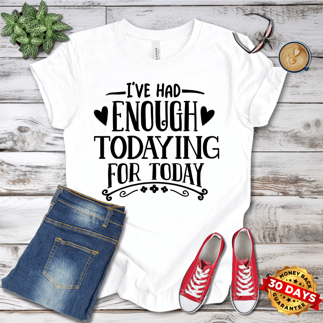 I've Had Enough Todaying For Today T-Shirt