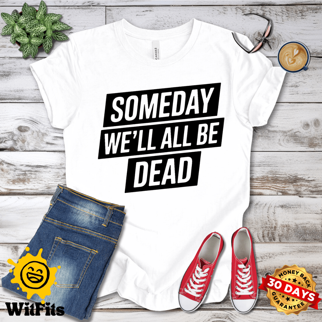 Someday We'll All Be Dead T-Shirt