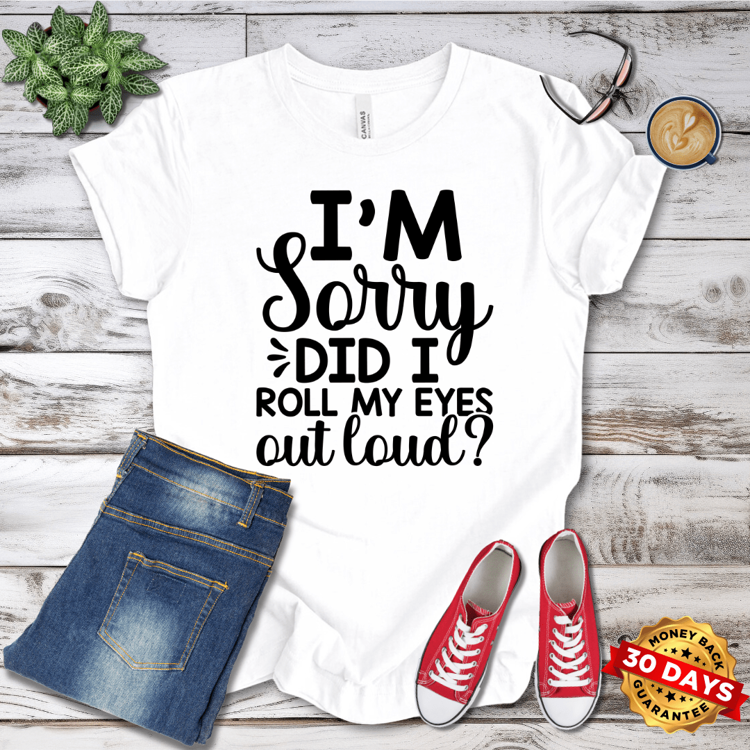 I'm Sorry Did I Roll My Eyes Out Loud T-Shirt