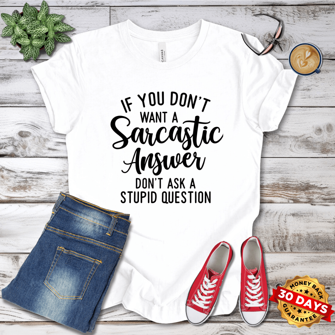 If You Don't Want a Sarcastic Answer Don't Ask A Stupid Question T-Shirt