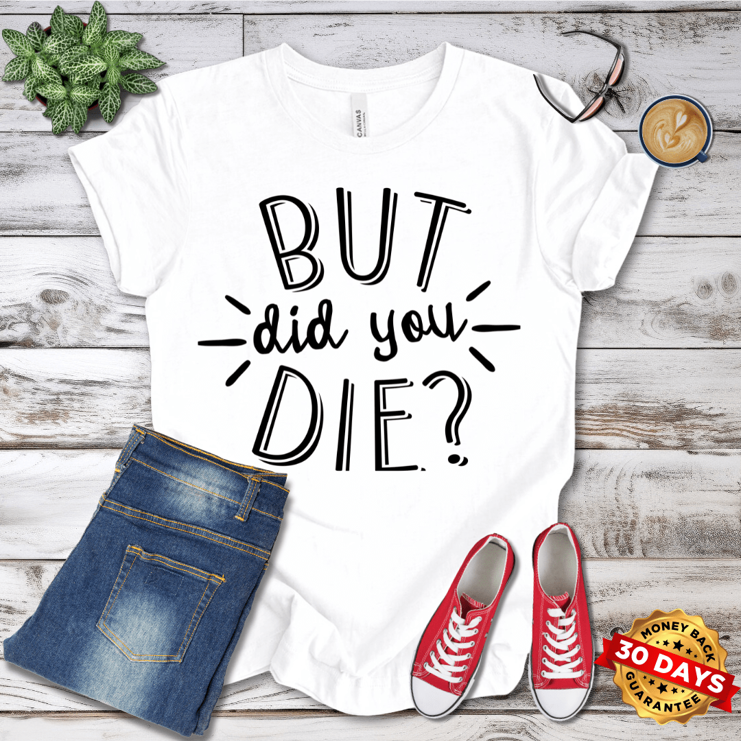 But Did You Die? T-Shirt