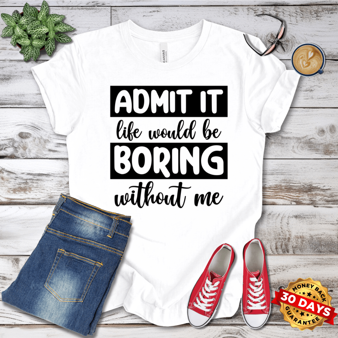 Life Would Be Boring Without Me T-Shirt