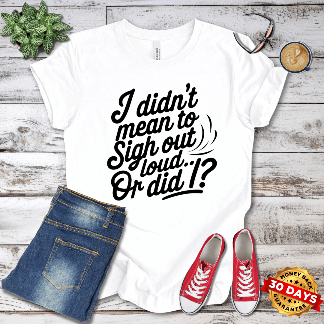 I Did'nt Mean to Sigh Out Loud...Or Did I? T-Shirt