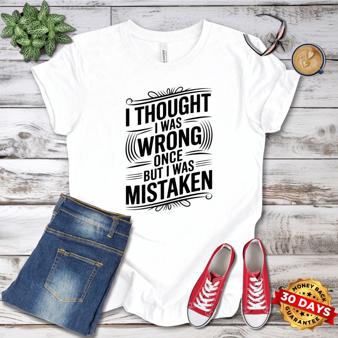 I Thought I Was Wrong Once But I Was Mistaken T-Shirt