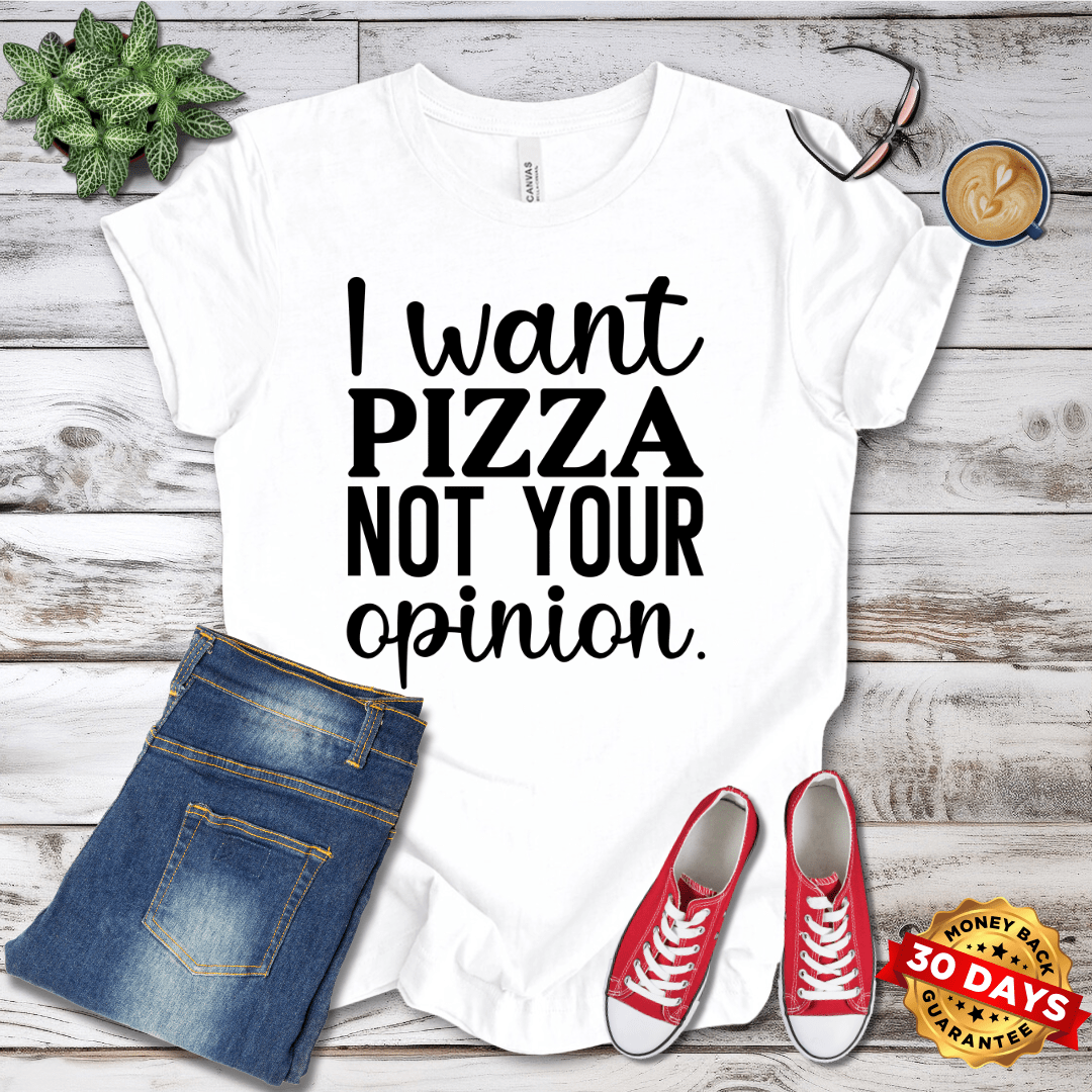 I Want Pizza Not Your Opinion T-Shirt