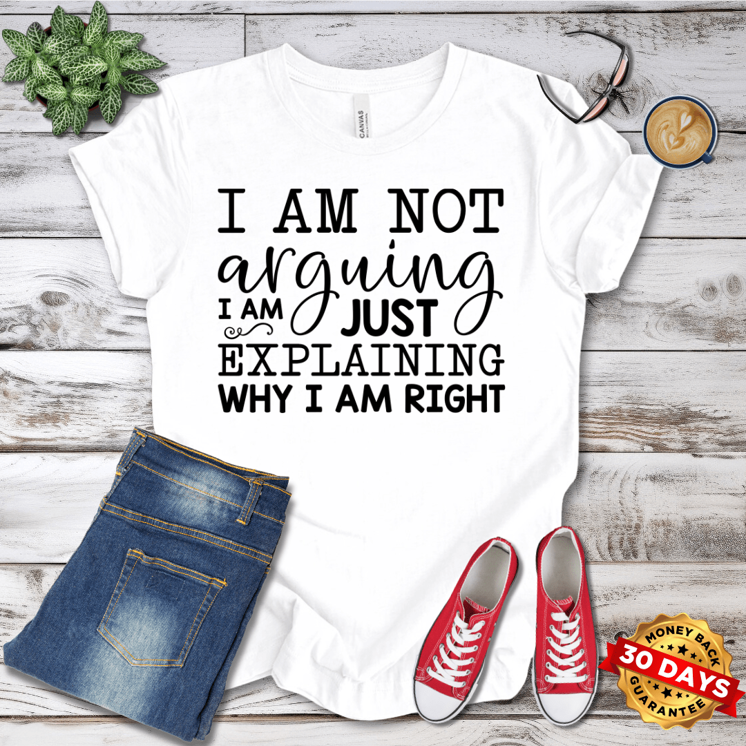 I Am Not Arguing I am Just Explaining Why I Am Right T-Shirt