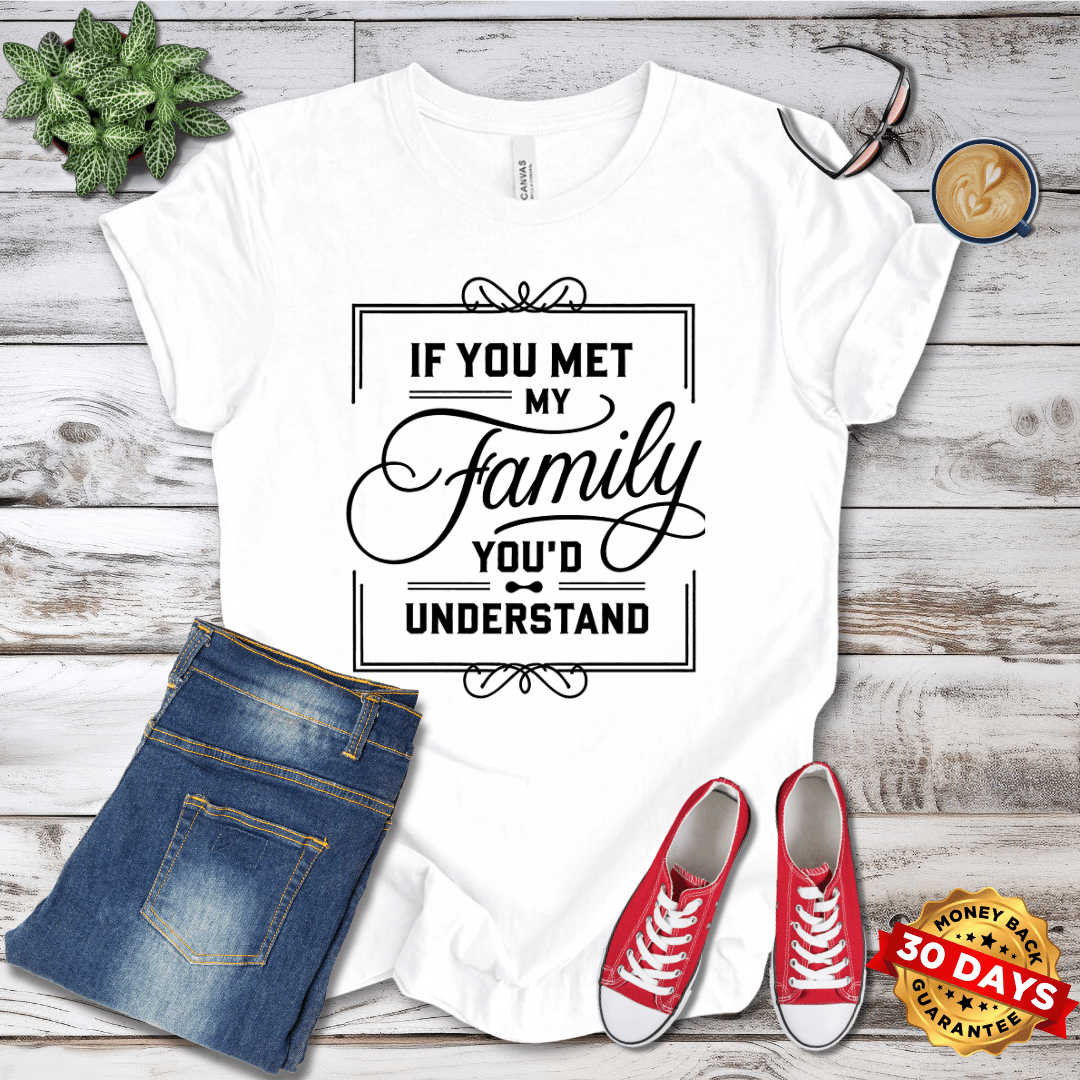 If You Met My Family You'd Understand T-Shirt