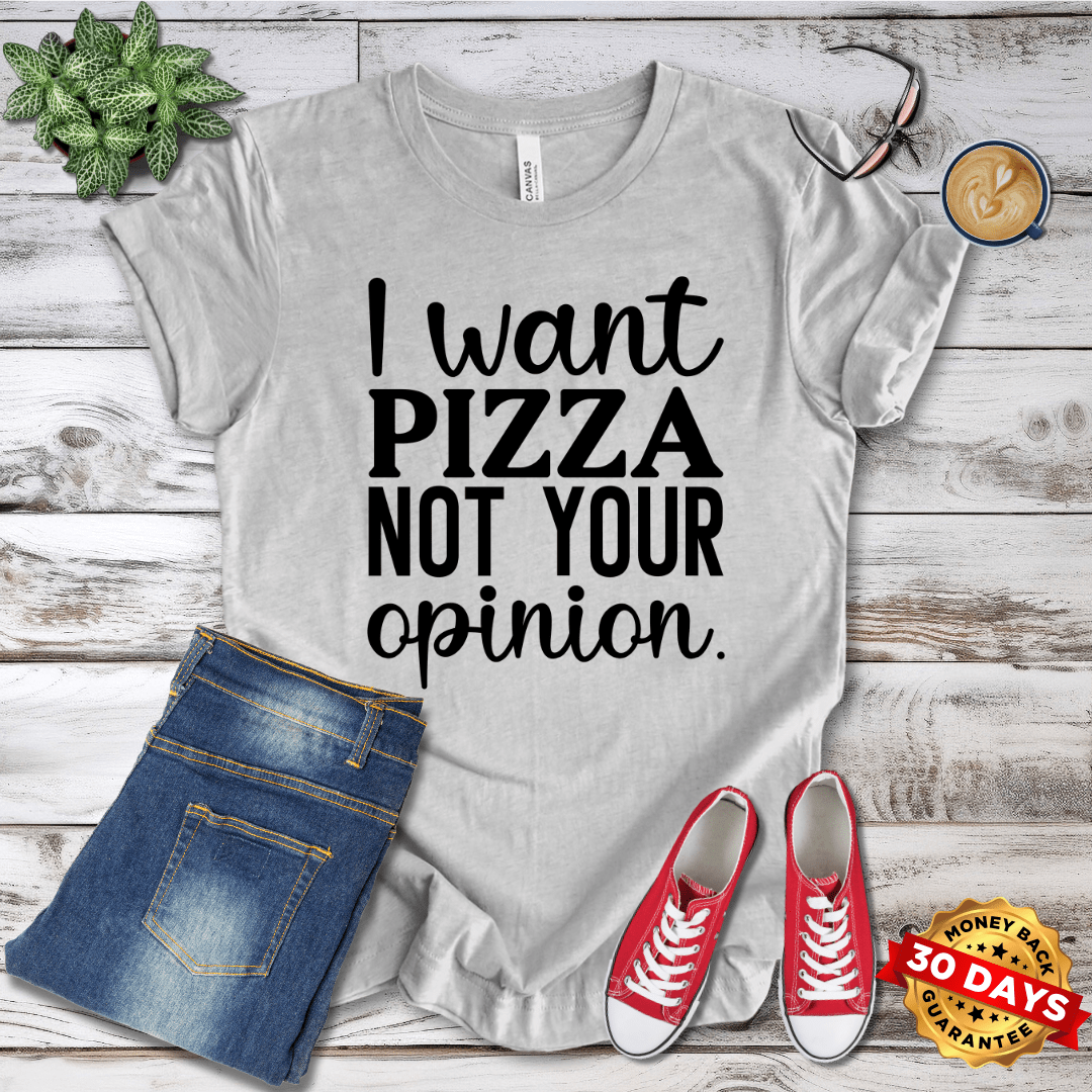 I Want Pizza Not Your Opinion T-Shirt