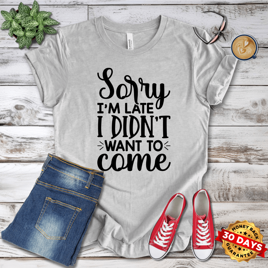 Sorry I'm Late I Didn't Want To Come T-Shirt