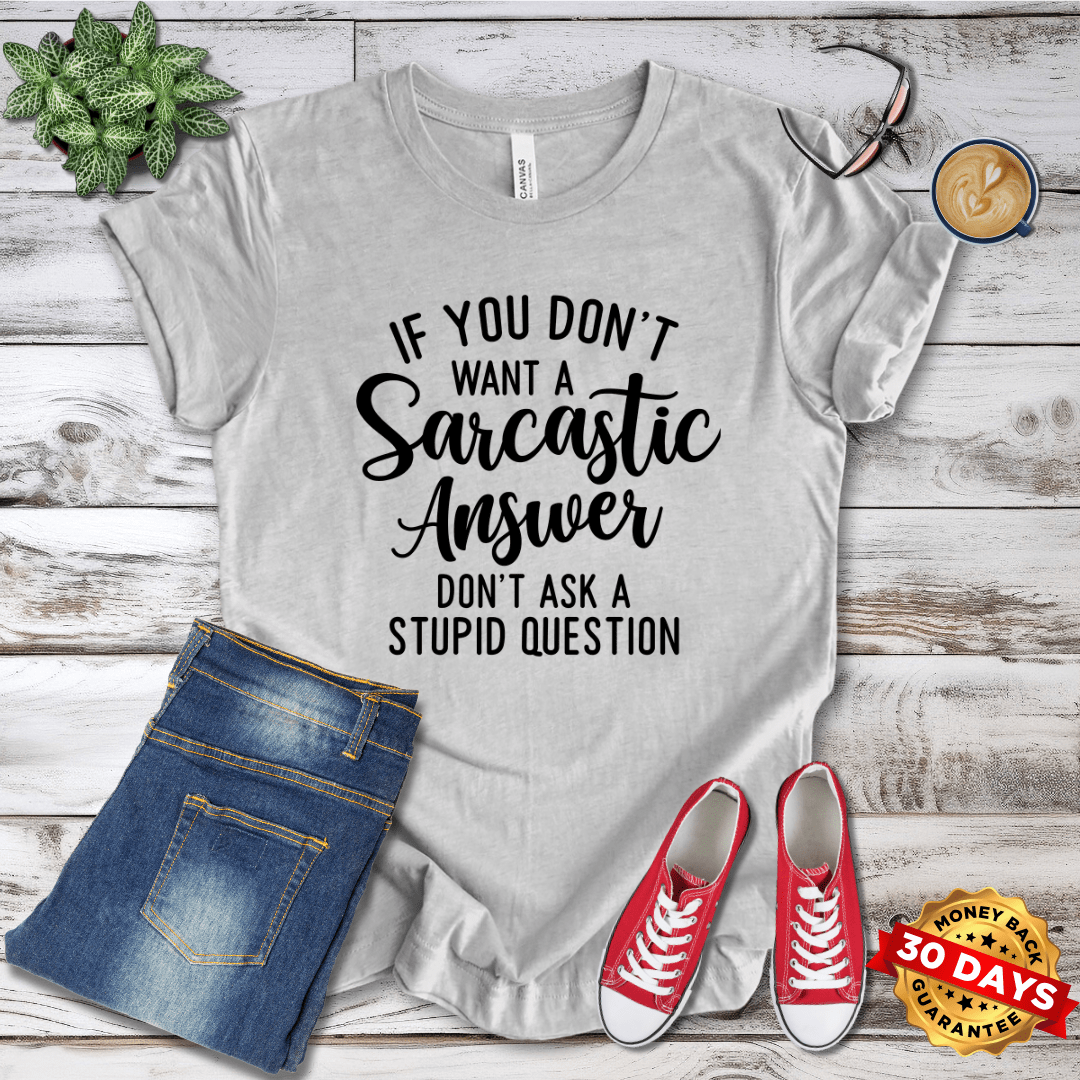 If You Don't Want a Sarcastic Answer Don't Ask A Stupid Question T-Shirt