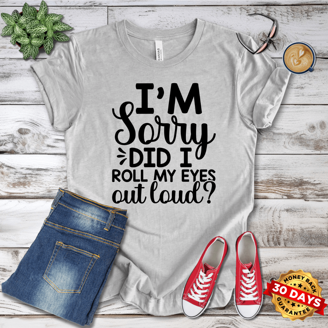 I'm Sorry Did I Roll My Eyes Out Loud T-Shirt