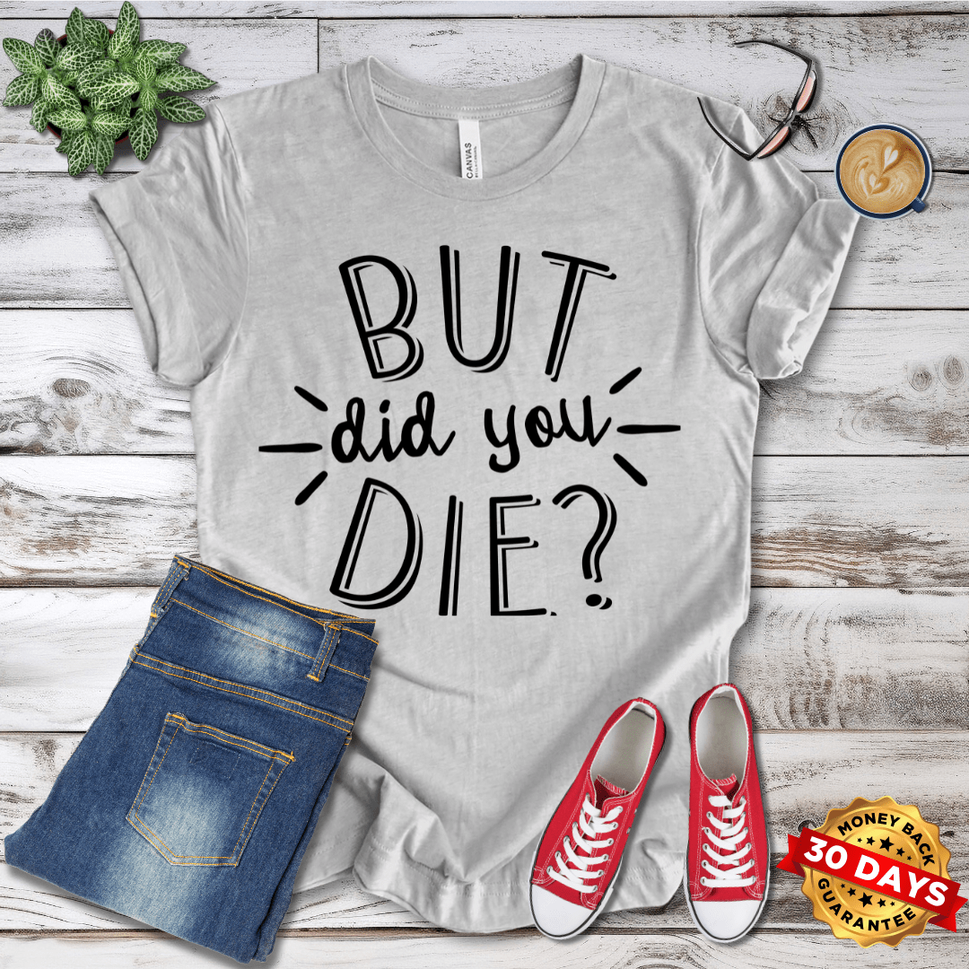 But Did You Die? T-Shirt