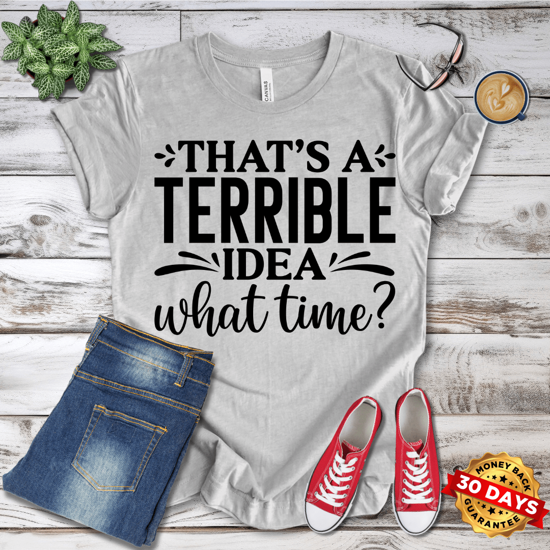 That's A Terrible Idea What Time T-Shirt