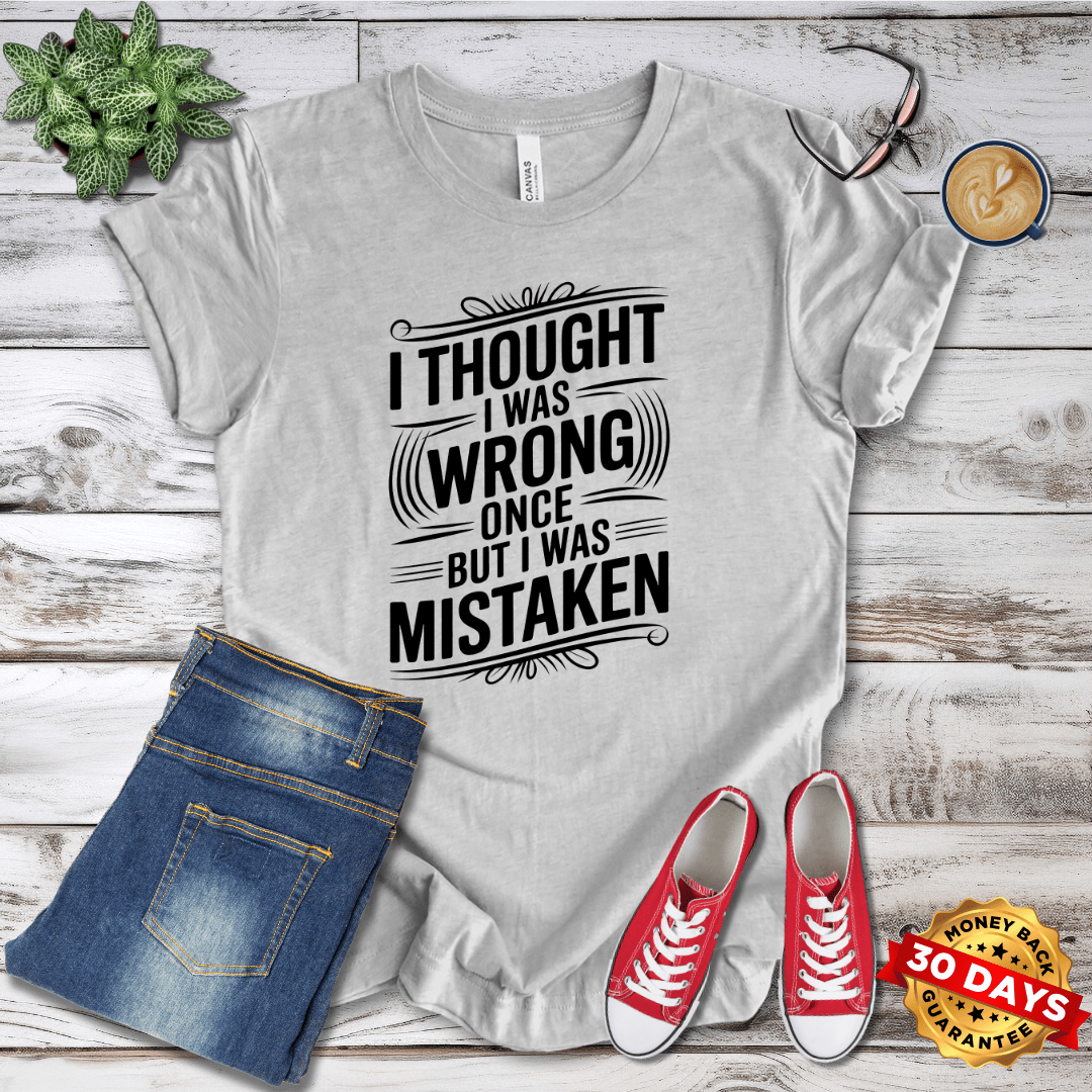 I Thought I Was Wrong Once But I Was Mistaken T-Shirt