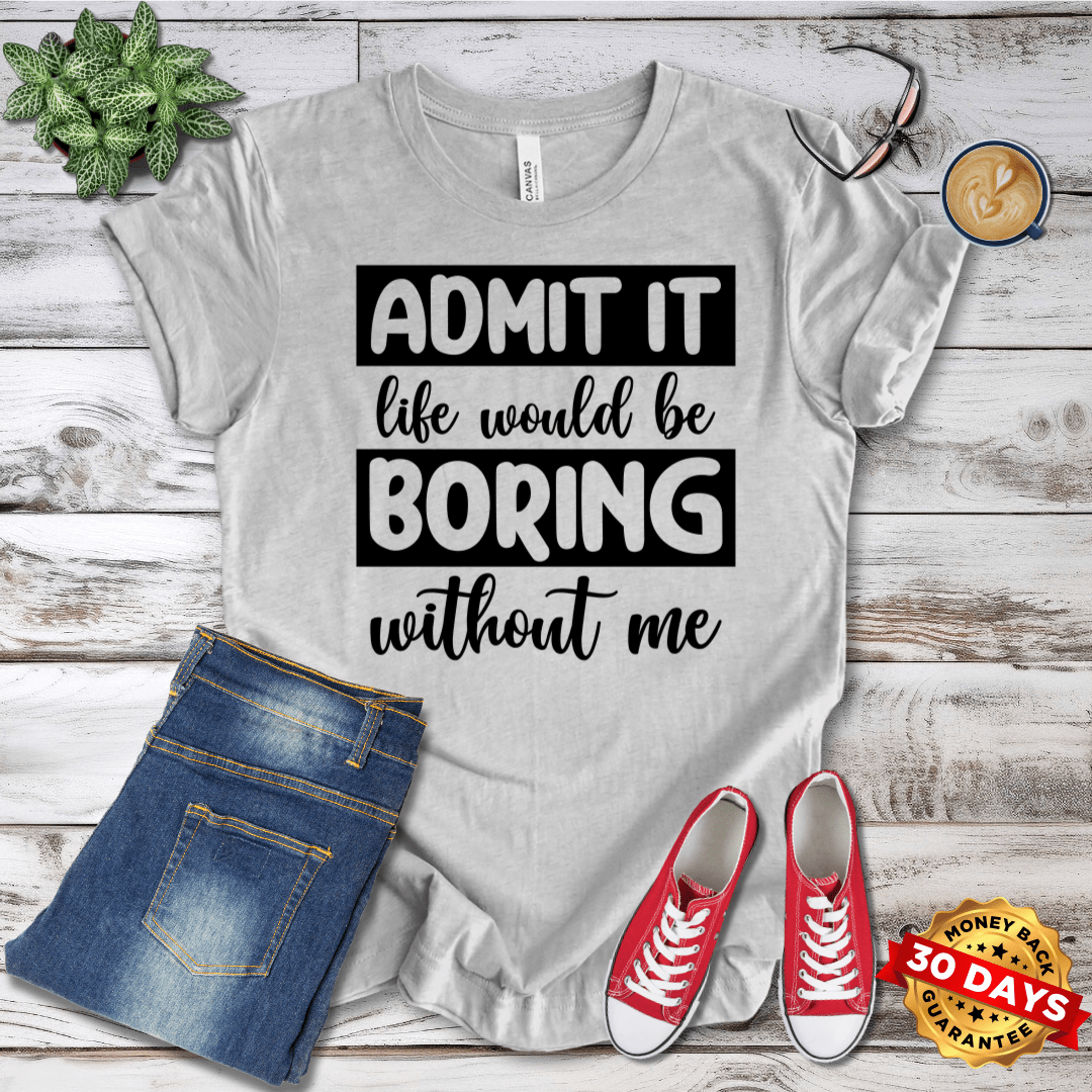 Life Would Be Boring Without Me T-Shirt