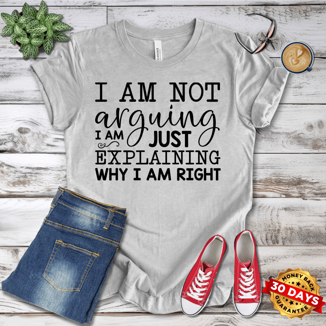 I Am Not Arguing I am Just Explaining Why I Am Right T-Shirt