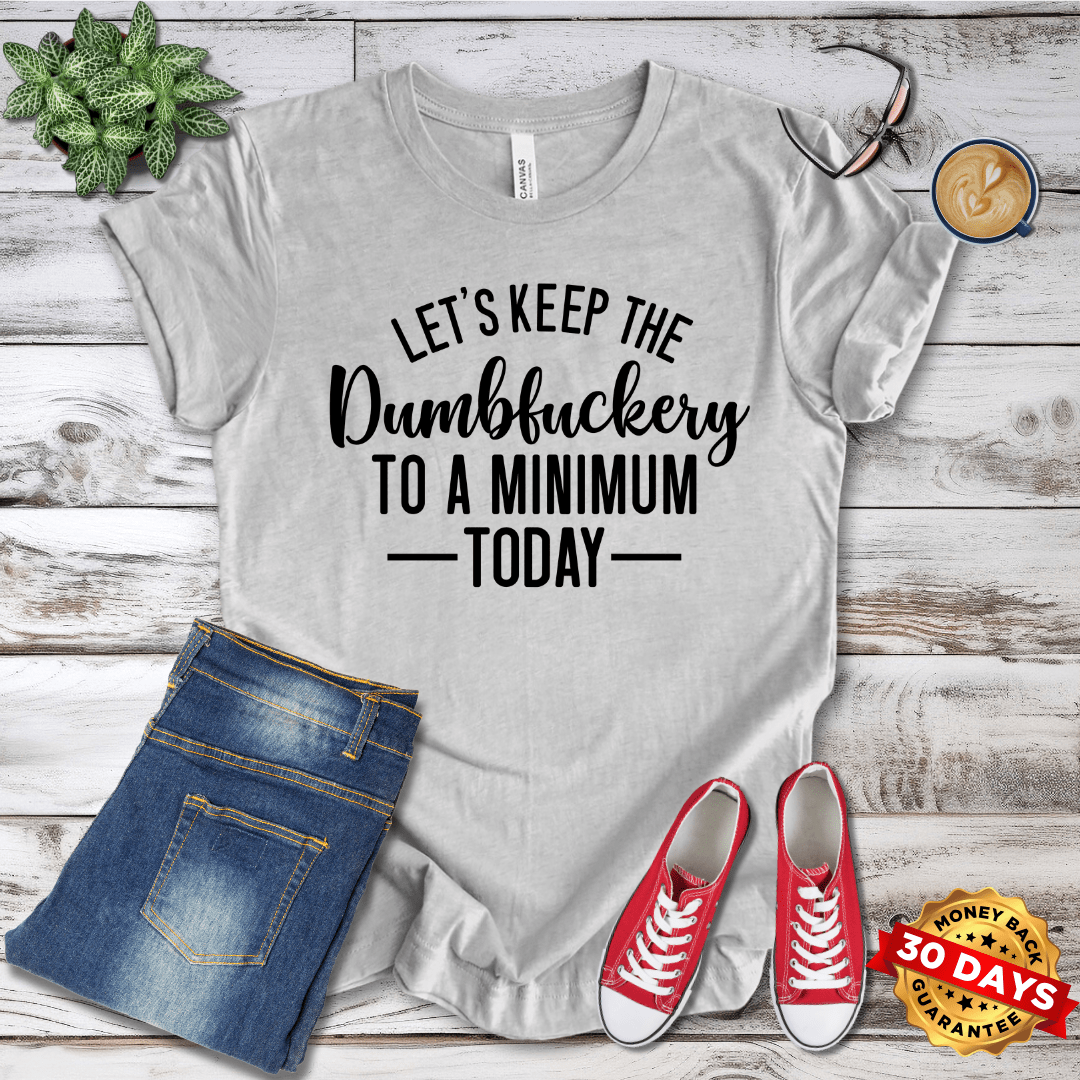 Let's Keep the Dumbfuckery to a Minimum Today T-Shirt