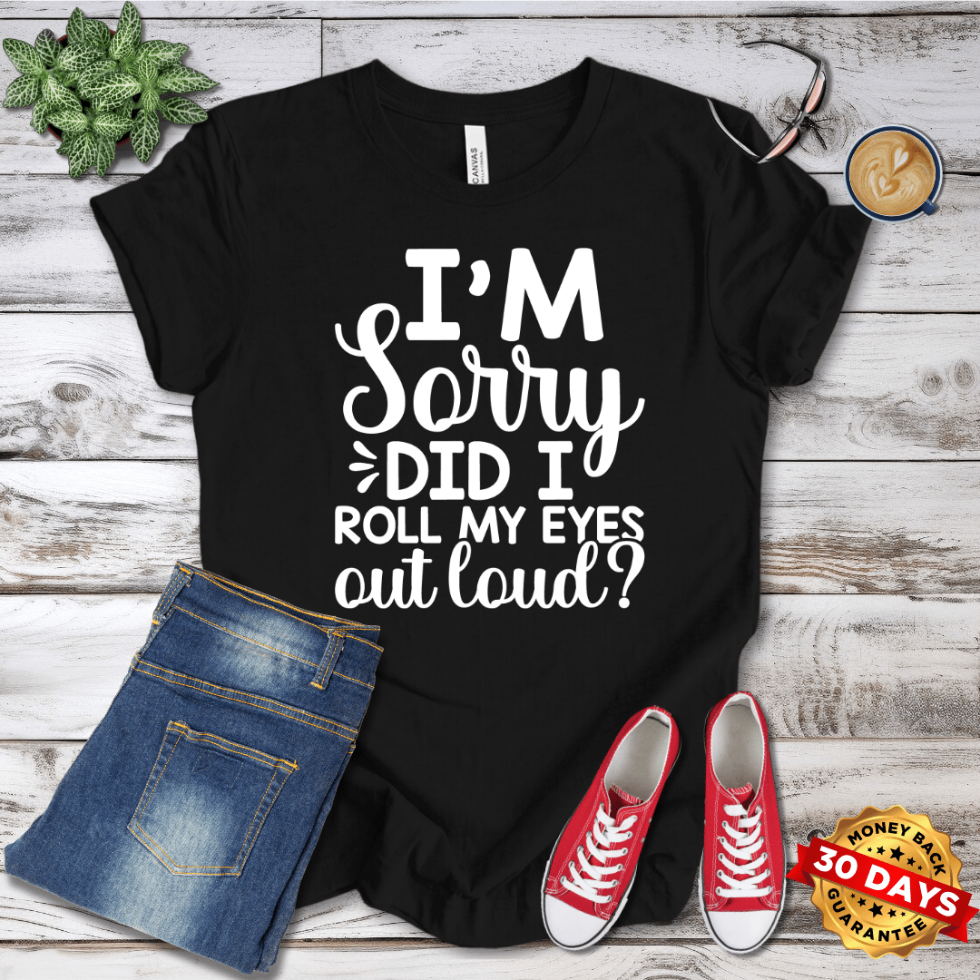 I'm Sorry Did I Roll My Eyes Out Loud T-Shirt