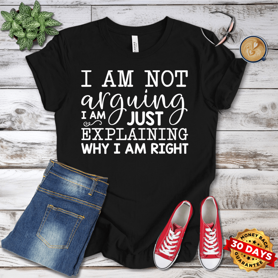 I Am Not Arguing I am Just Explaining Why I Am Right T-Shirt