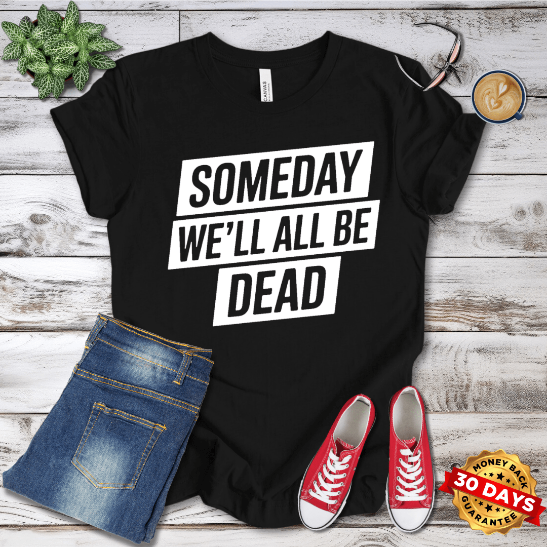 Someday We'll All Be Dead T-Shirt