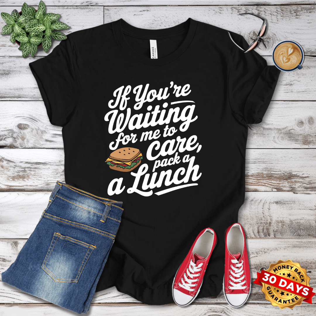 If You're Waiting for me to Care Pack A Lunch T-Shirt