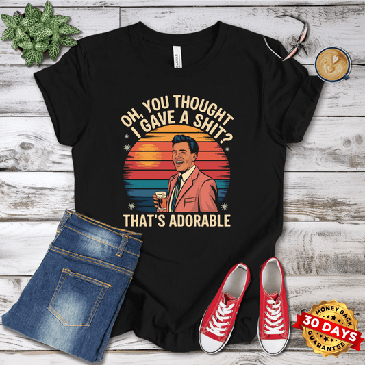 Oh You Thought I Gave A Shit? That's Adorable T-Shirt