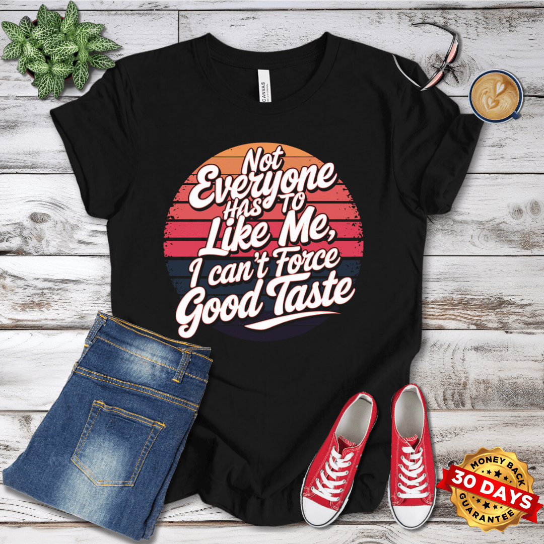 Not Everyone Has to Like Me, I Can't Force Good Taste T-Shirt